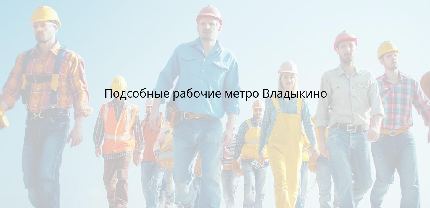 Подсобные рабочие метро Владыкино