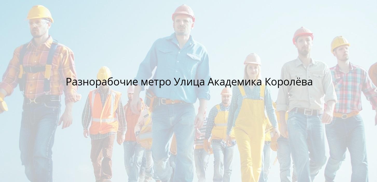 Разнорабочие метро Улица Академика Королёва